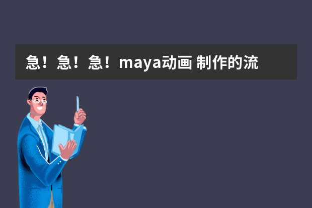 急！急！急！maya动画 制作的流程及详细的分工； maya实习应该注意什么，进公司工作后，是主攻一个方面吗